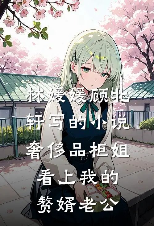 林媛媛顾北轩写的小说奢侈品柜姐看上我的赘婿老公