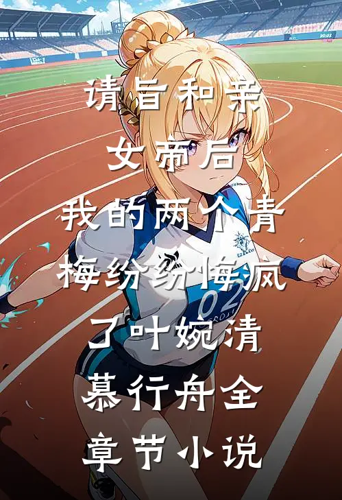 请旨和亲女帝后，我的两个青梅纷纷悔疯了叶婉清慕行舟全章节小说