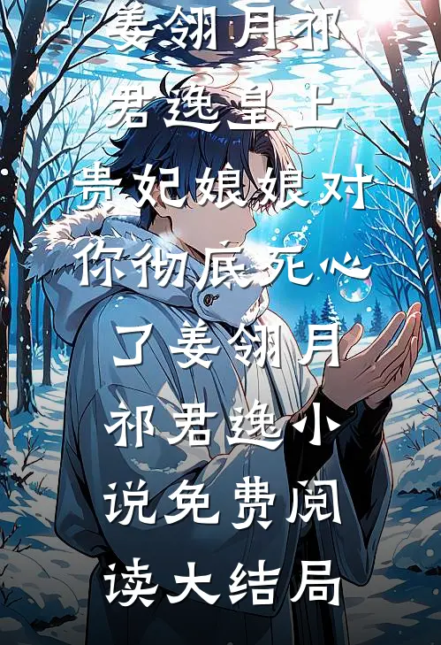 皇上,贵妃娘娘对你彻底死心了姜翎月祁君逸