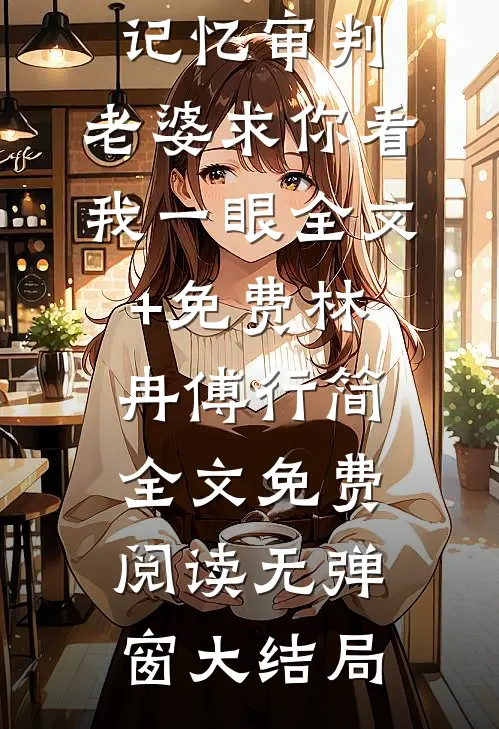 记忆审判:老婆求你看我一眼全文+免费