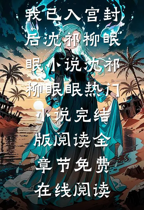 矜贵权臣追妻火葬场时,我已入宫封后沈祁柳眠眠小说沈祁柳眠眠热门小说完结版阅读