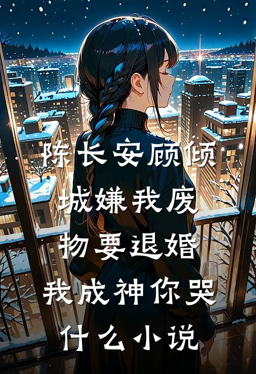 陈长安顾倾城嫌我废物要退婚，我成神你哭什么小说