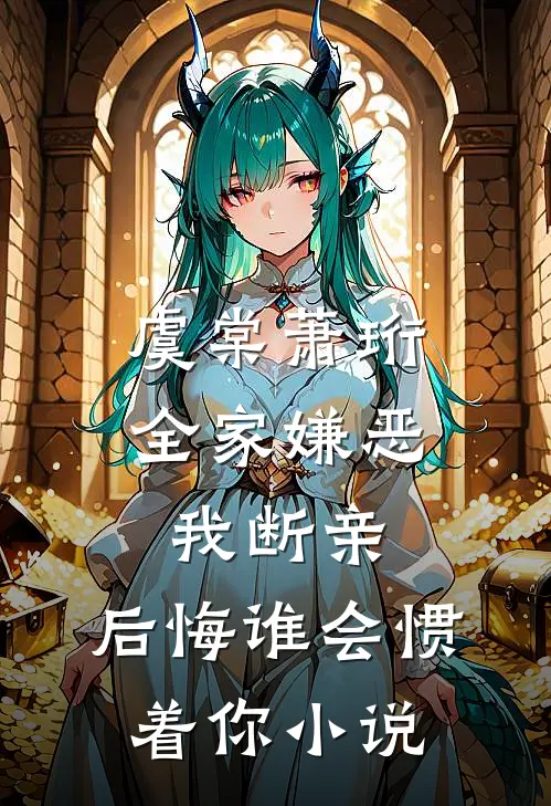虞棠萧珩全家嫌恶我断亲，后悔谁会惯着你小说