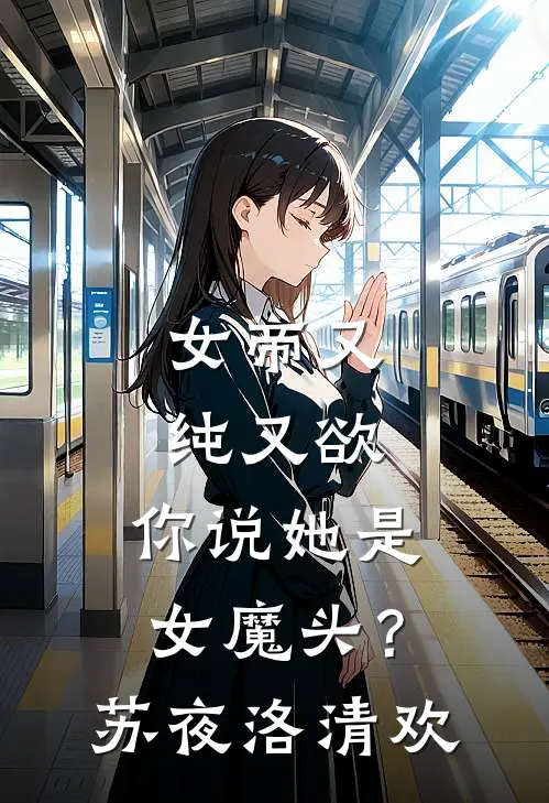 女帝又纯又欲，你说她是女魔头？苏夜洛清欢