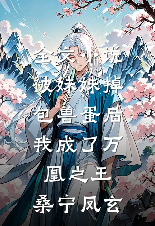 全文小说被妹妹掉包兽蛋后，我成了万凰之王。桑宁凤玄