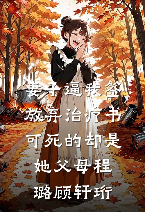 妻子逼我签放弃治疗书，可死的却是她父母程璐顾轩珩