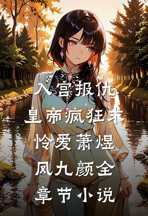入宫报仇，皇帝疯狂求怜爱萧煜凤九颜全章节小说