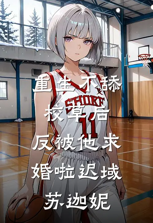 重生不舔校草后，反被他求婚啦迟域苏迦妮