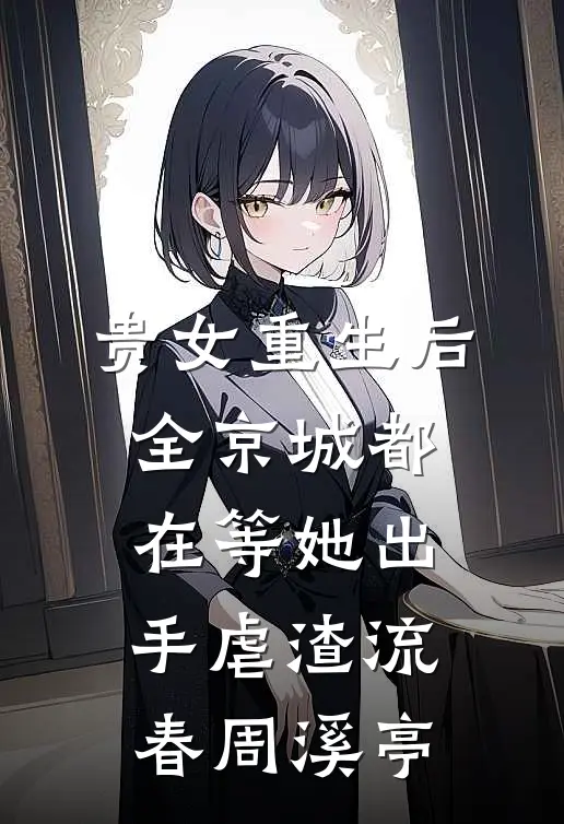贵女重生后，全京城都在等她出手虐渣流春周溪亭