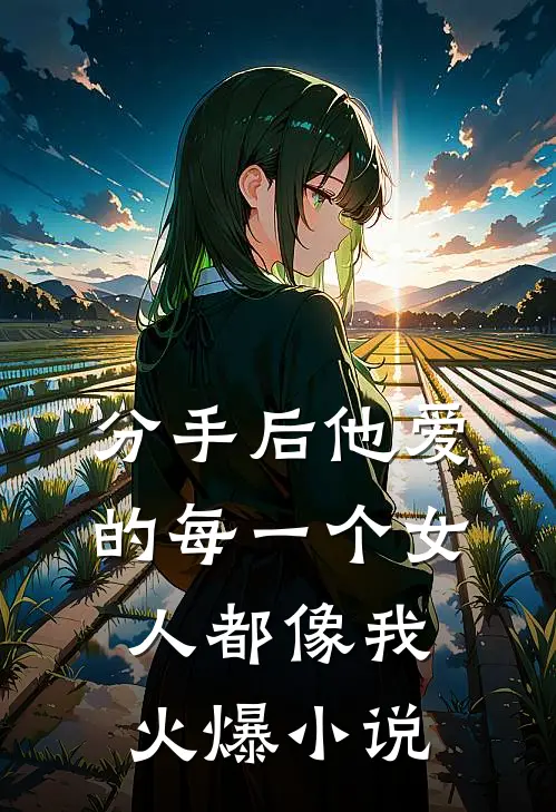 分手后他爱的每一个女人都像我火爆小说
