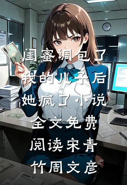 闺蜜调包了我的儿子后，她疯了小说全文免费阅读宋青竹周文彦