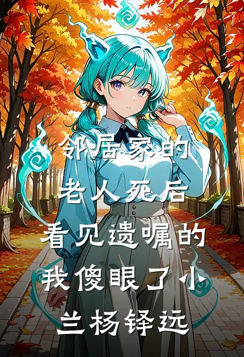邻居家的老人死后，看见遗嘱的我傻眼了小兰杨铎远