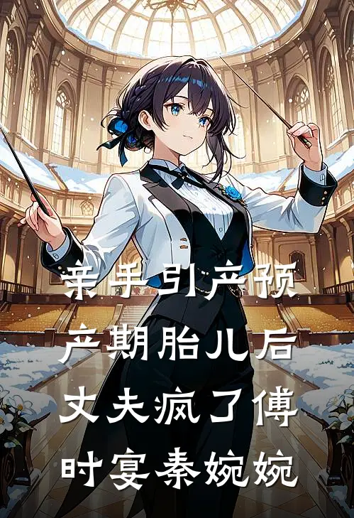 亲手引产预产期胎儿后，丈夫疯了傅时宴秦婉婉