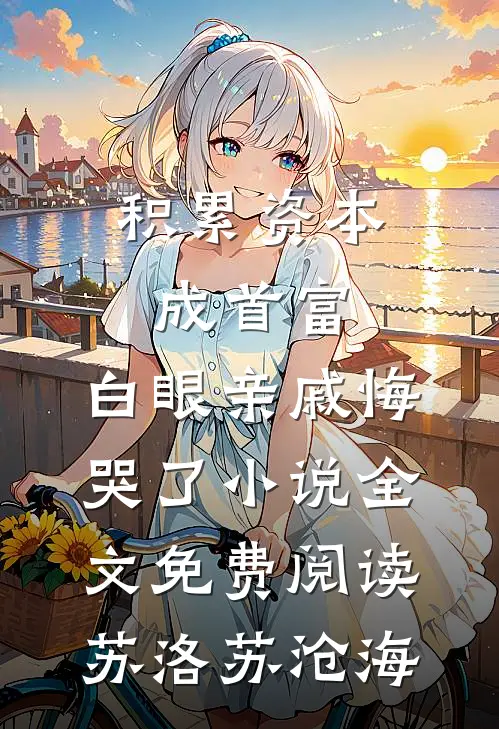 积累资本成首富，白眼亲戚悔哭了小说全文免费阅读苏洛苏沧海