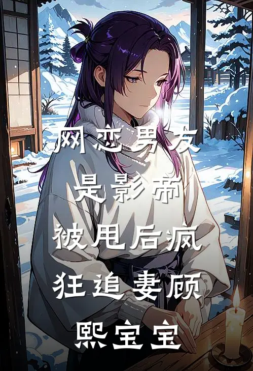 网恋男友是影帝，被甩后疯狂追妻顾熙宝宝