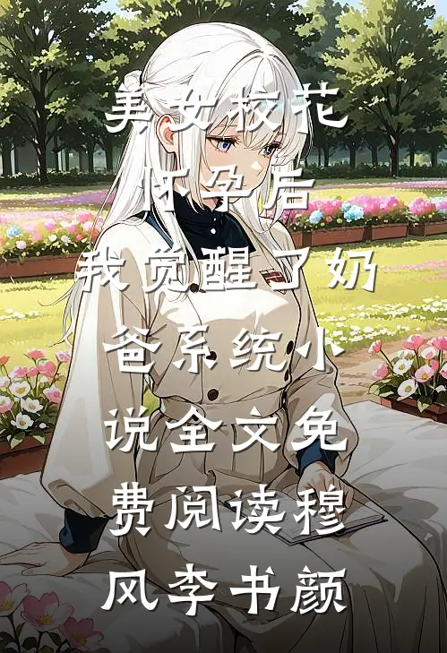 美女校花怀孕后，我觉醒了奶爸系统小说全文免费阅读穆风李书颜