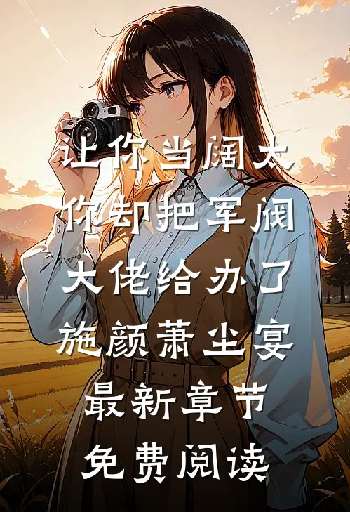 让你当阔太，你却把军阀大佬给办了施颜萧尘宴最新章节免费阅读