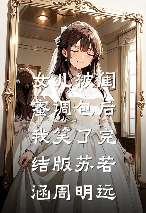 女儿被闺蜜调包后，我笑了完结版苏若涵周明远