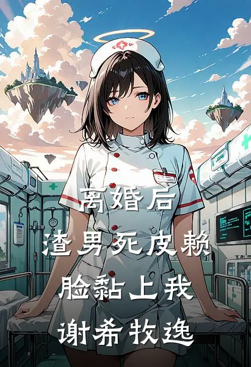 离婚后，渣男死皮赖脸黏上我谢希牧逸