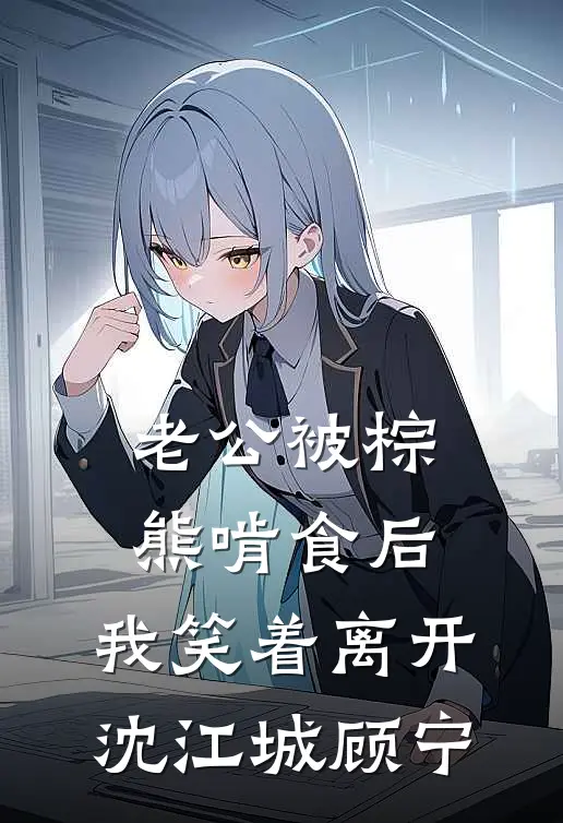 老公被棕熊啃食后，我笑着离开沈江城顾宁