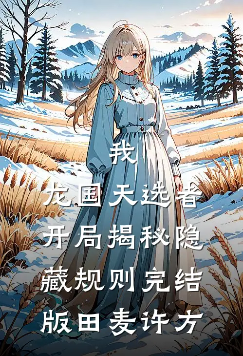 我，龙国天选者，开局揭秘隐藏规则完结版田麦许方