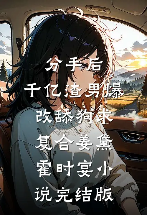 分手后，千亿渣男爆改舔狗求复合姜黛霍时宴小说完结版