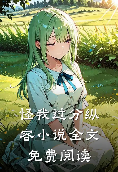 怪我过分纵容小说全文免费阅读