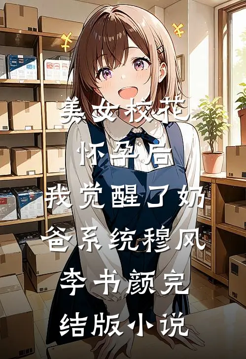 美女校花怀孕后，我觉醒了奶爸系统穆风李书颜完结版小说