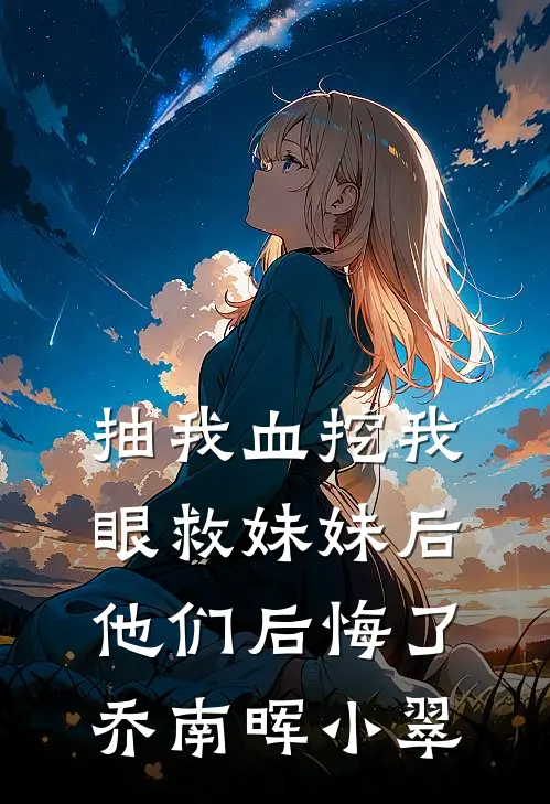 抽我血挖我眼救妹妹后，他们后悔了乔南晖小翠