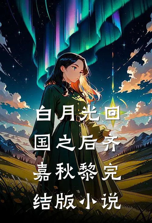 白月光回国之后齐嘉秋黎完结版小说