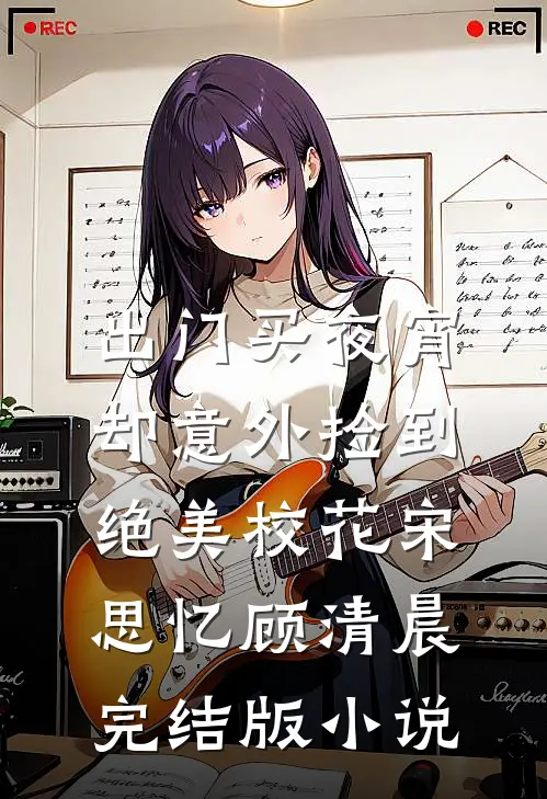 出门买夜宵，却意外捡到绝美校花宋思忆顾清晨完结版小说