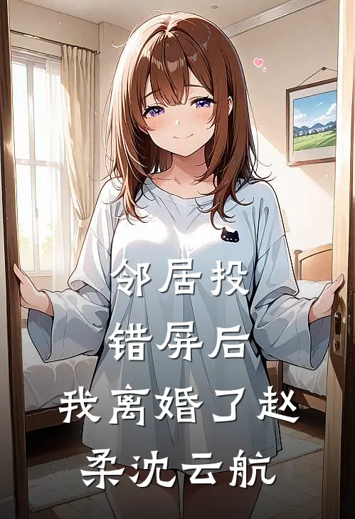邻居投错屏后，我离婚了赵柔沈云航