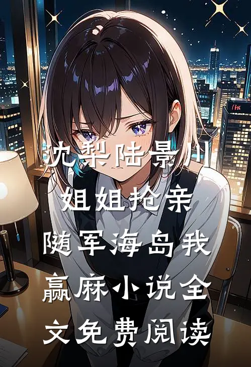 沈梨陆景川姐姐抢亲，随军海岛我赢麻小说全文免费阅读