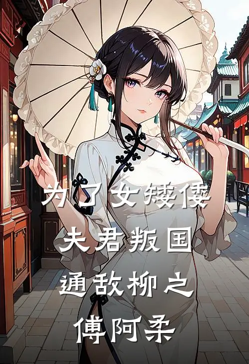 为了女矮倭，夫君叛国通敌柳之傅阿柔