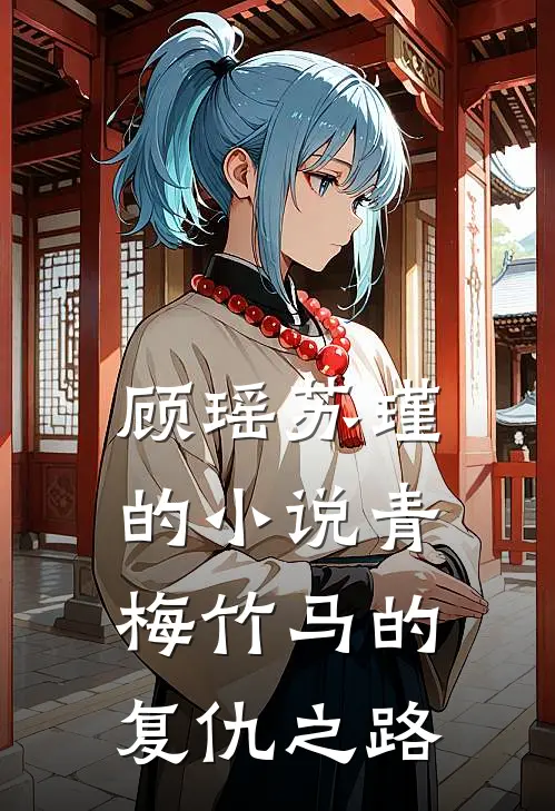 顾瑶苏瑾的小说青梅竹马的复仇之路