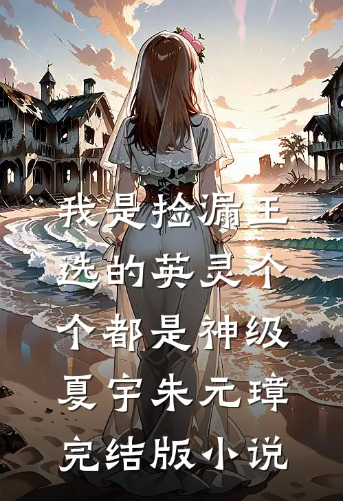我是捡漏王，选的英灵个个都是神级夏宇朱元璋完结版小说