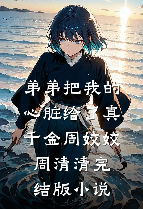 弟弟把我的心脏给了真千金周姣姣周清清完结版小说