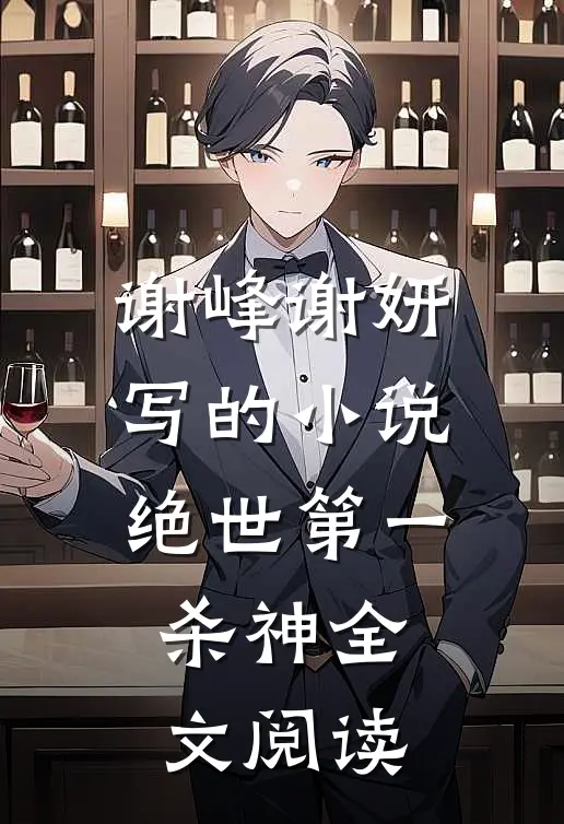 谢峰谢妍写的小说绝世第一杀神全文阅读