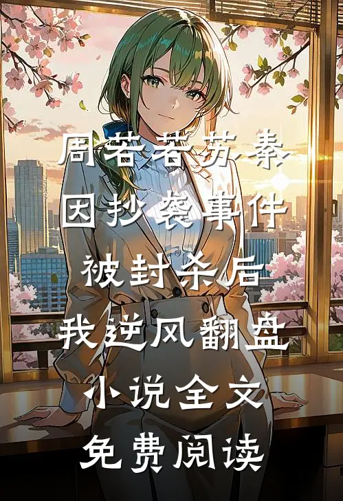 周若若苏秦因抄袭事件被封杀后，我逆风翻盘小说全文免费阅读
