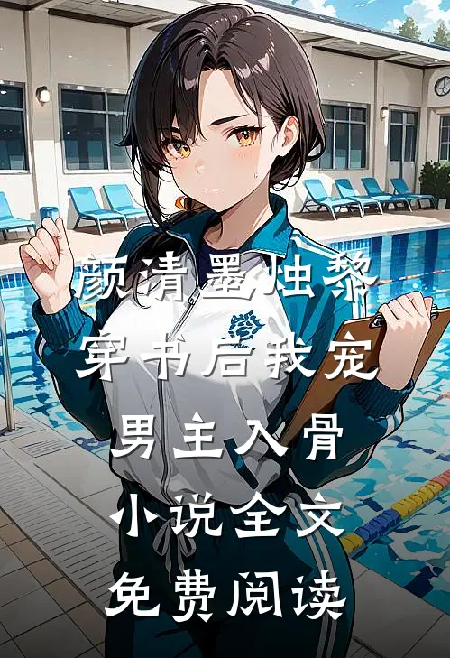 颜清墨烛黎穿书后我宠男主入骨小说全文免费阅读
