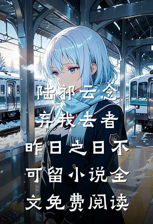 陆祁云念弃我去者，昨日之日不可留小说全文免费阅读