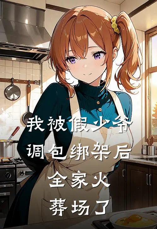 我被假少爷调包绑架后，全家火葬场了