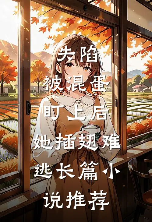 失陷：被混蛋盯上后，她插翅难逃长篇小说推荐
