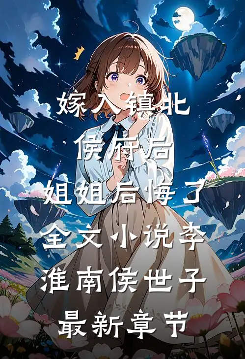 嫁入镇北侯府后，姐姐后悔了全文小说李淮南侯世子最新章节