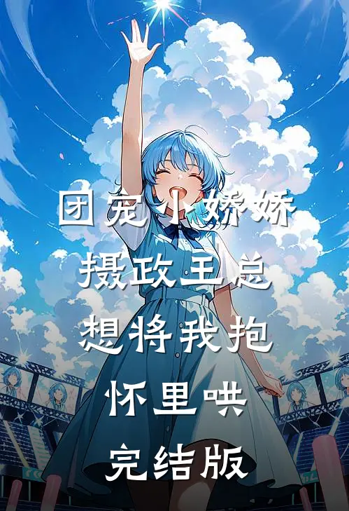 团宠小娇娇：摄政王总想将我抱怀里哄完结版