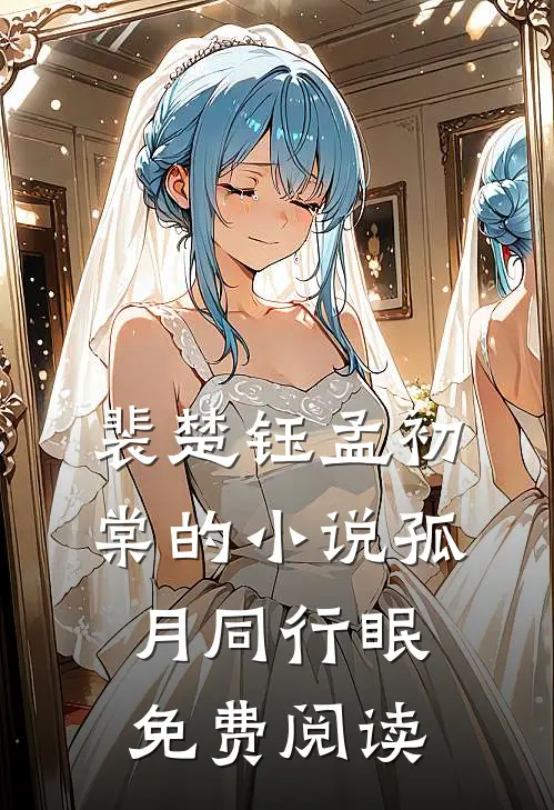 裴楚钰孟初棠的小说孤月同行眠免费阅读