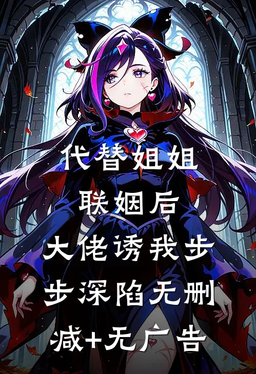代替姐姐联姻后，大佬诱我步步深陷无删减+无广告