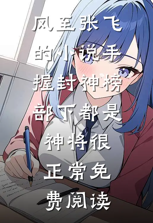 风至张飞的小说手握封神榜，部下都是神将很正常免费阅读