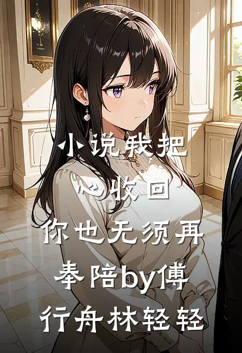小说我把心收回，你也无须再奉陪by傅行舟林轻轻