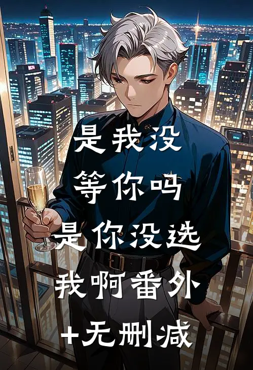 是我没等你吗，是你没选我啊番外+无删减